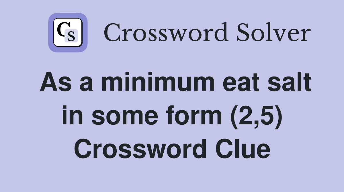 As a minimum eat salt in some form (2,5) Crossword Clue Answers